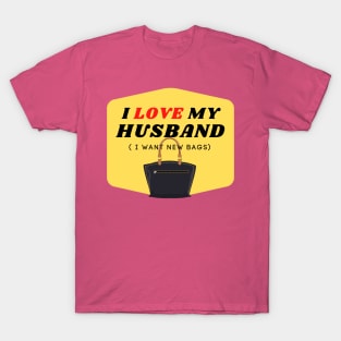 I LOVE MY HUSBAND (I want new bags) T-Shirt